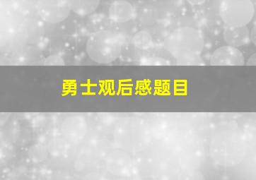 勇士观后感题目