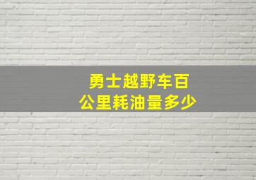 勇士越野车百公里耗油量多少