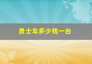 勇士车多少钱一台