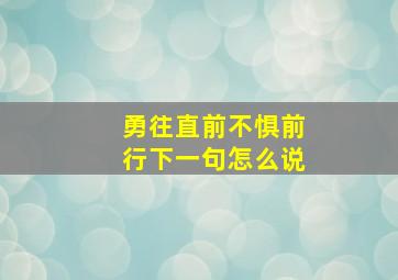 勇往直前不惧前行下一句怎么说