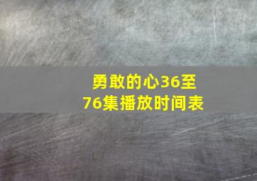 勇敢的心36至76集播放时间表