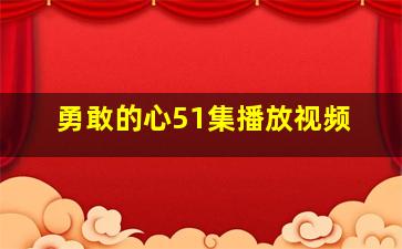 勇敢的心51集播放视频