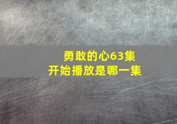 勇敢的心63集开始播放是哪一集