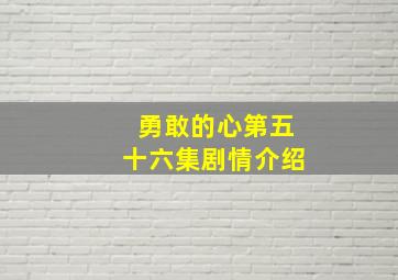 勇敢的心第五十六集剧情介绍