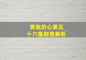 勇敢的心第五十六集剧情解析