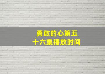 勇敢的心第五十六集播放时间