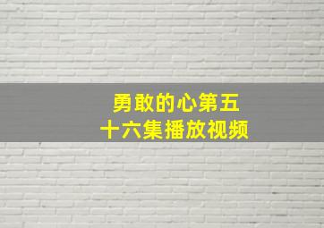 勇敢的心第五十六集播放视频