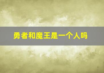 勇者和魔王是一个人吗