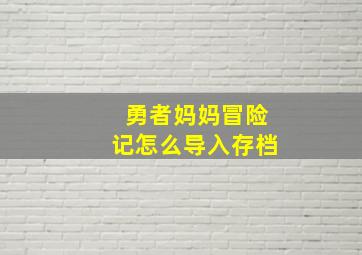 勇者妈妈冒险记怎么导入存档