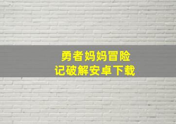 勇者妈妈冒险记破解安卓下载