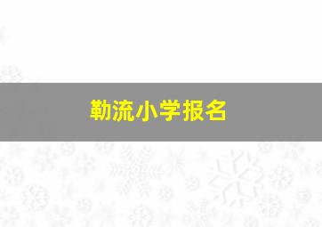 勒流小学报名