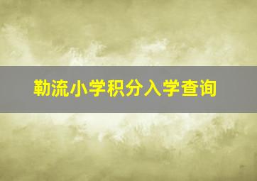 勒流小学积分入学查询