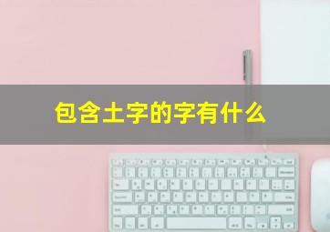 包含土字的字有什么