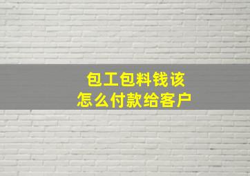 包工包料钱该怎么付款给客户