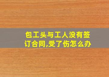 包工头与工人没有签订合同,受了伤怎么办