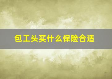 包工头买什么保险合适