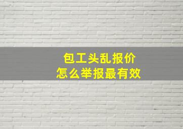 包工头乱报价怎么举报最有效