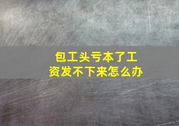 包工头亏本了工资发不下来怎么办