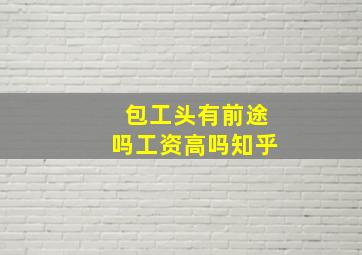 包工头有前途吗工资高吗知乎