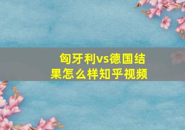 匈牙利vs德国结果怎么样知乎视频