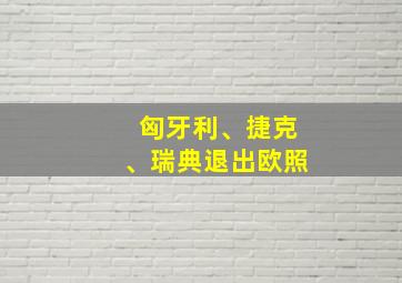 匈牙利、捷克、瑞典退出欧照