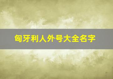 匈牙利人外号大全名字