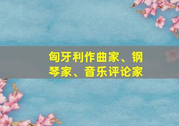 匈牙利作曲家、钢琴家、音乐评论家