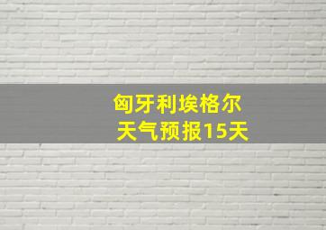 匈牙利埃格尔天气预报15天