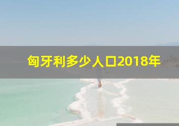 匈牙利多少人口2018年