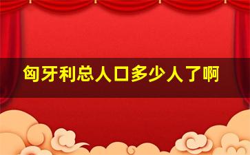 匈牙利总人口多少人了啊