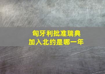 匈牙利批准瑞典加入北约是哪一年