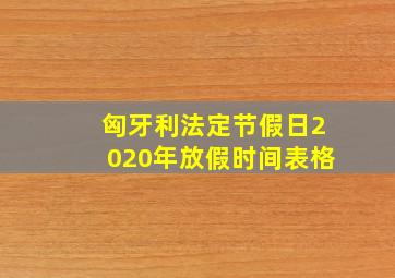 匈牙利法定节假日2020年放假时间表格