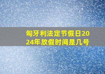 匈牙利法定节假日2024年放假时间是几号