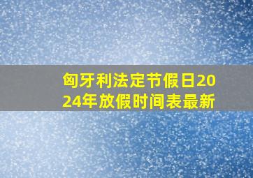 匈牙利法定节假日2024年放假时间表最新