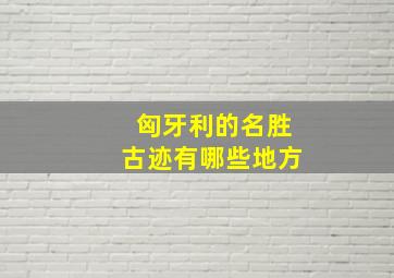 匈牙利的名胜古迹有哪些地方