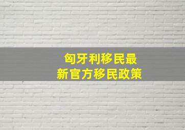 匈牙利移民最新官方移民政策