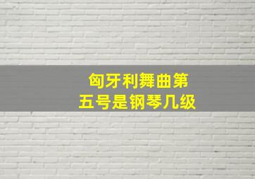 匈牙利舞曲第五号是钢琴几级