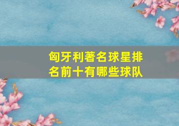 匈牙利著名球星排名前十有哪些球队