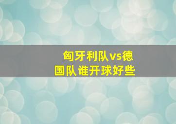 匈牙利队vs德国队谁开球好些