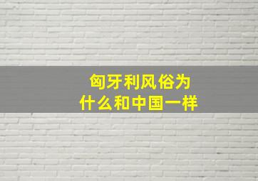 匈牙利风俗为什么和中国一样