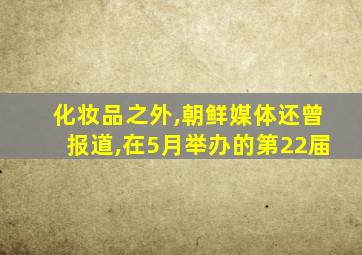 化妆品之外,朝鲜媒体还曾报道,在5月举办的第22届