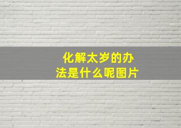 化解太岁的办法是什么呢图片