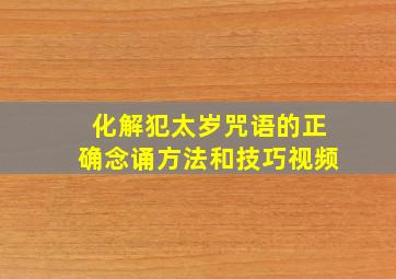 化解犯太岁咒语的正确念诵方法和技巧视频