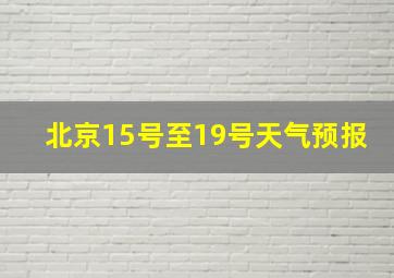 北京15号至19号天气预报