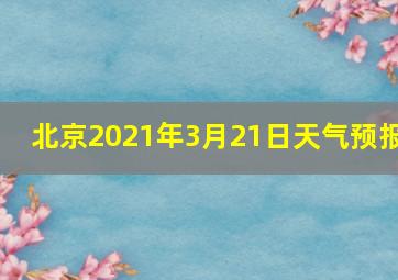 北京2021年3月21日天气预报