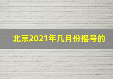 北京2021年几月份摇号的