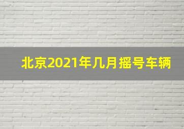 北京2021年几月摇号车辆