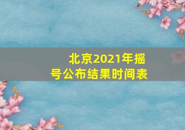 北京2021年摇号公布结果时间表