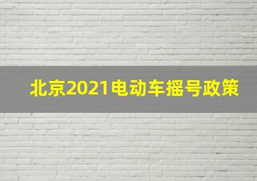 北京2021电动车摇号政策