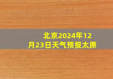 北京2024年12月23日天气预报太原